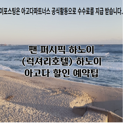 팬 퍼시픽 하노이 (럭셔리호텔) 하노이 아고다 할인 예약팁