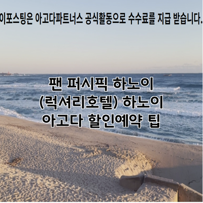 팬 퍼시픽 하노이 (럭셔리호텔) 하노이 아고다 할인예약 팁